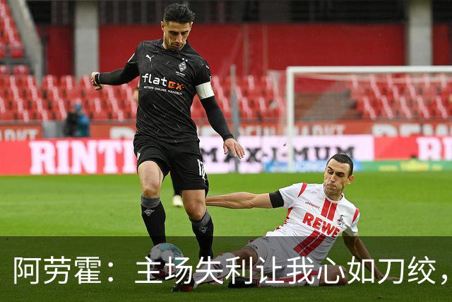 阿劳霍：主场失利让我心如刀绞，我们必须更强势出击
